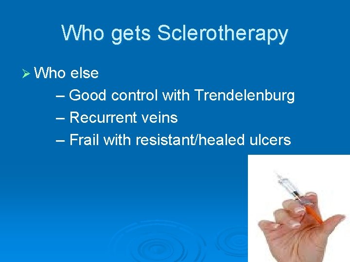 Who gets Sclerotherapy Ø Who else – Good control with Trendelenburg – Recurrent veins