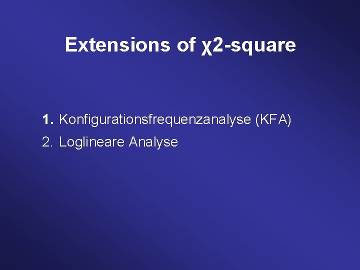 Extensions of χ2 -square 1. Konfigurationsfrequenzanalyse (KFA) 2. Loglineare Analyse 