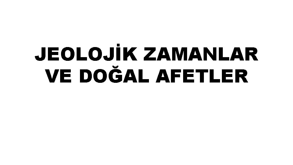 JEOLOJİK ZAMANLAR VE DOĞAL AFETLER 