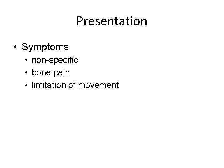 Presentation • Symptoms • non-specific • bone pain • limitation of movement 