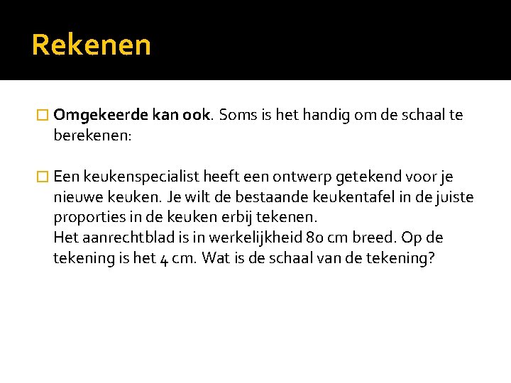 Rekenen � Omgekeerde kan ook. Soms is het handig om de schaal te berekenen: