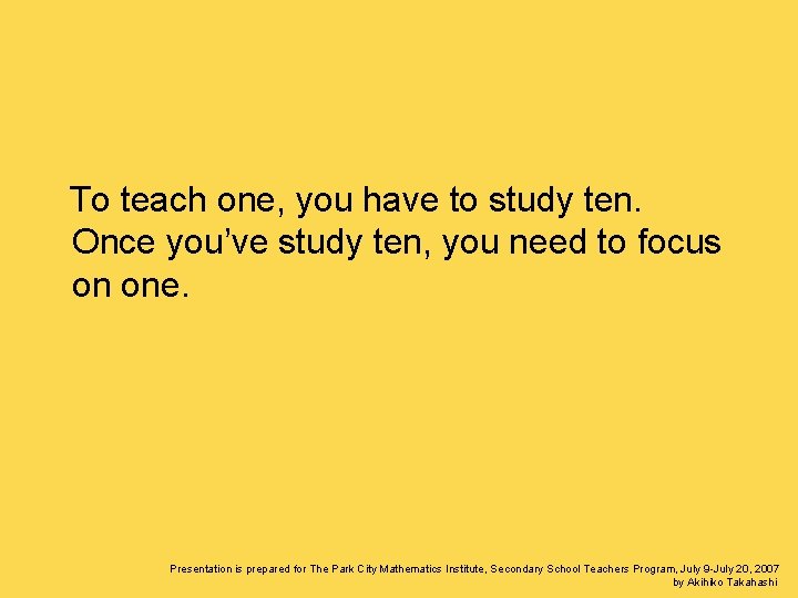 To teach one, you have to study ten. Once you’ve study ten, you need