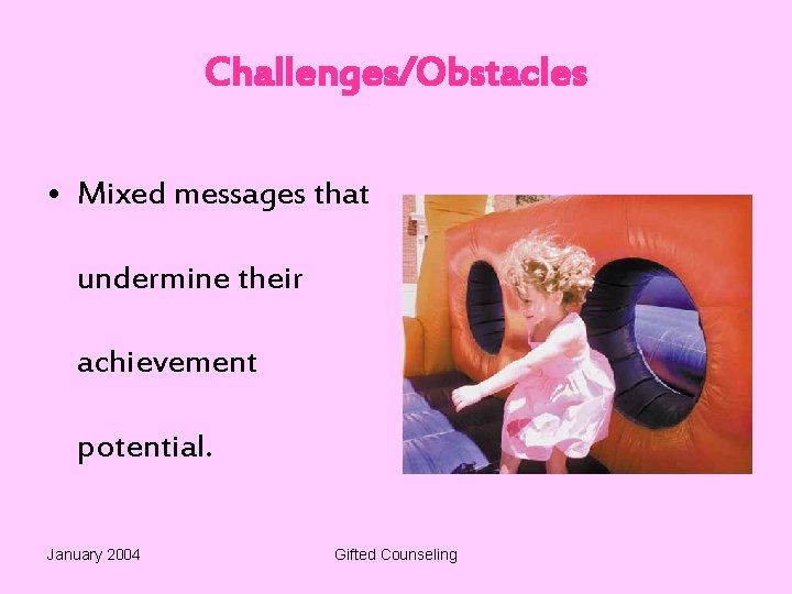 Challenges/Obstacles • Mixed messages that undermine their achievement potential. January 2004 Gifted Counseling 