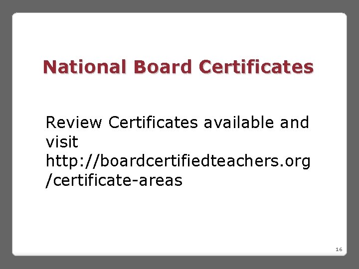 National Board Certificates Review Certificates available and visit http: //boardcertifiedteachers. org /certificate-areas 16 
