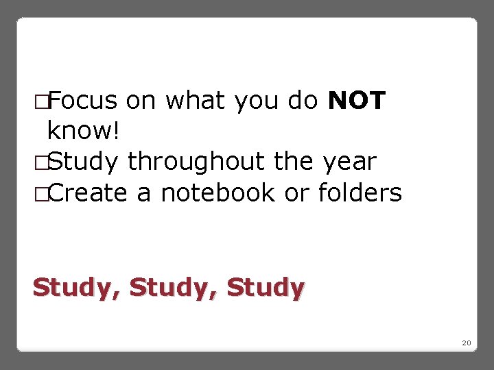 �Focus on what you do NOT know! �Study throughout the year �Create a notebook