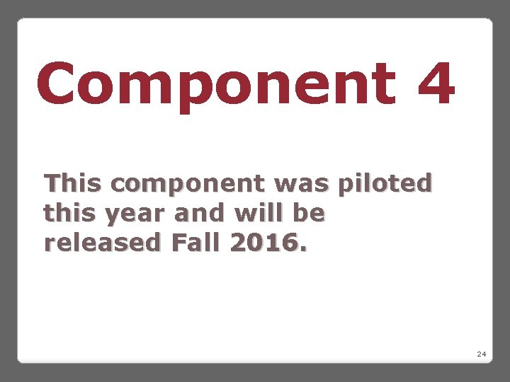 Component 4 This component was piloted this year and will be released Fall 2016.