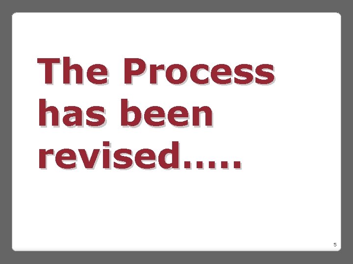 The Process has been revised…. . 5 