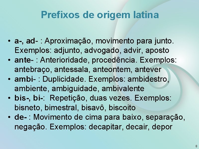 Prefixos de origem latina • a-, ad- : Aproximação, movimento para junto. Exemplos: adjunto,