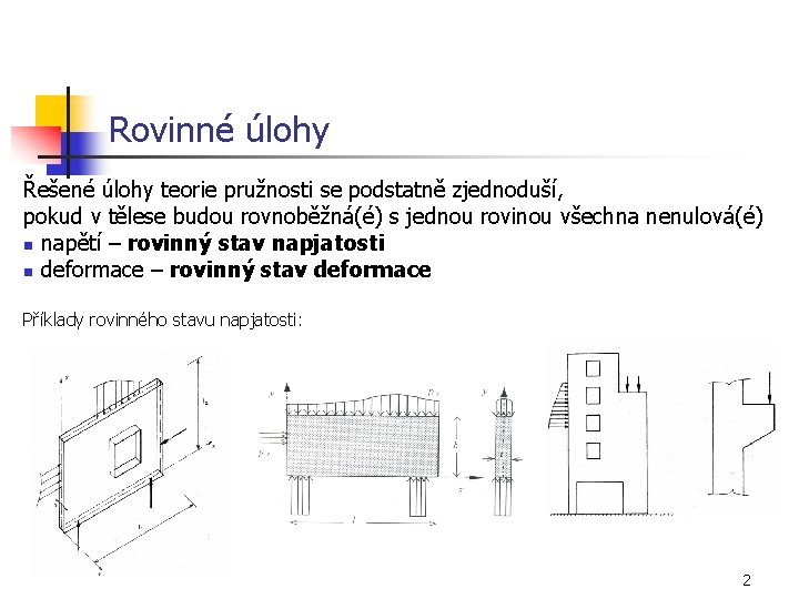 Rovinné úlohy Řešené úlohy teorie pružnosti se podstatně zjednoduší, pokud v tělese budou rovnoběžná(é)