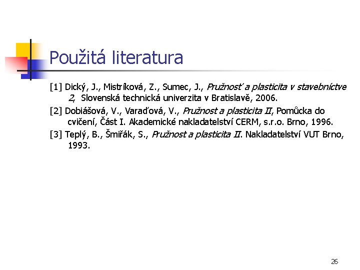 Použitá literatura [1] Dický, J. , Mistríková, Z. , Sumec, J. , Pružnosť a