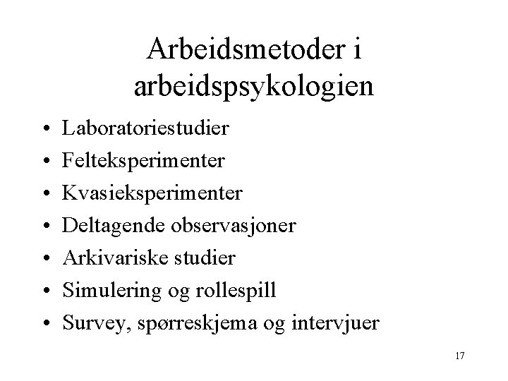 Arbeidsmetoder i arbeidspsykologien • • Laboratoriestudier Felteksperimenter Kvasieksperimenter Deltagende observasjoner Arkivariske studier Simulering og