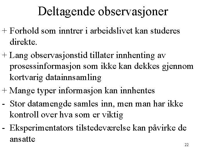 Deltagende observasjoner + Forhold som inntrer i arbeidslivet kan studeres direkte. + Lang observasjonstid