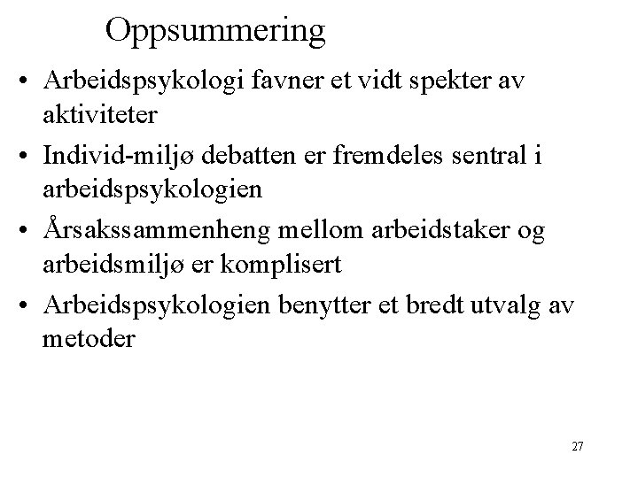 Oppsummering • Arbeidspsykologi favner et vidt spekter av aktiviteter • Individ-miljø debatten er fremdeles