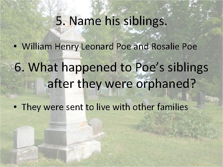 5. Name his siblings. • William Henry Leonard Poe and Rosalie Poe 6. What