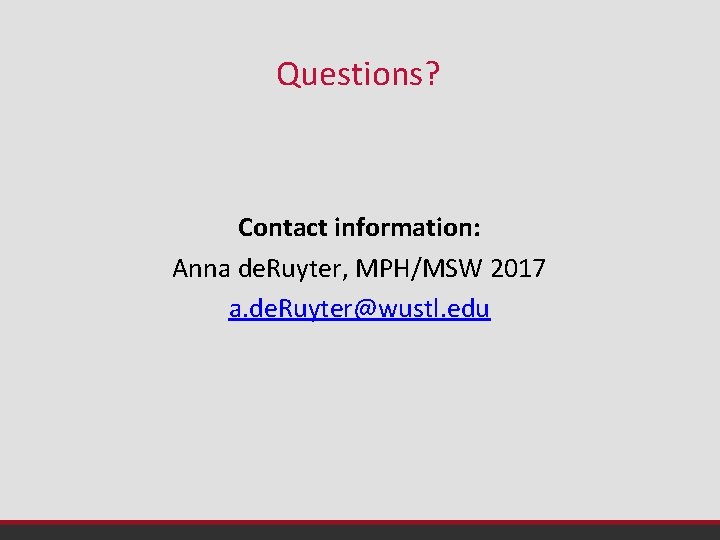 Questions? Contact information: Anna de. Ruyter, MPH/MSW 2017 a. de. Ruyter@wustl. edu 