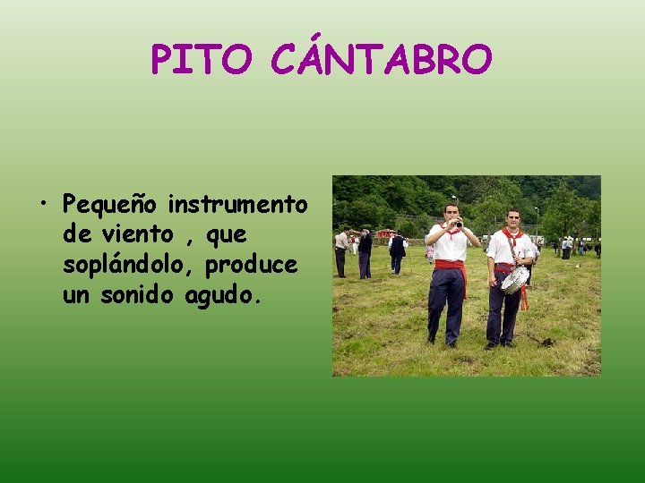 PITO CÁNTABRO • Pequeño instrumento de viento , que soplándolo, produce un sonido agudo.