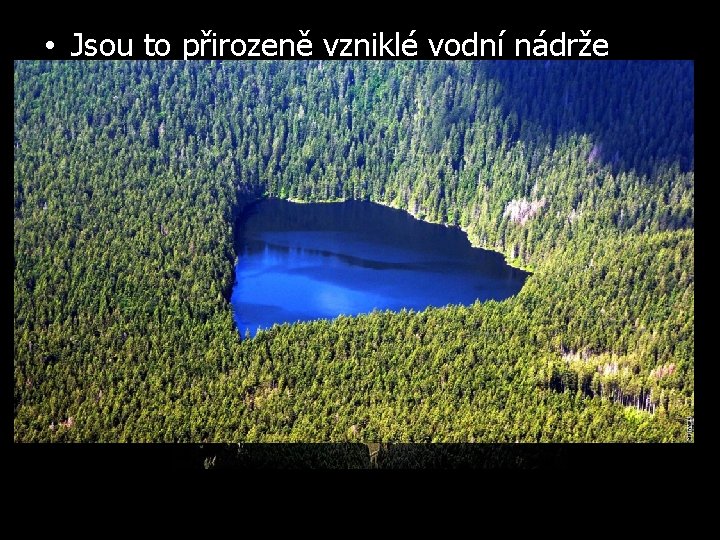  • Jsou to přirozeně vzniklé vodní nádrže • Nejznámější - Černé jezero -