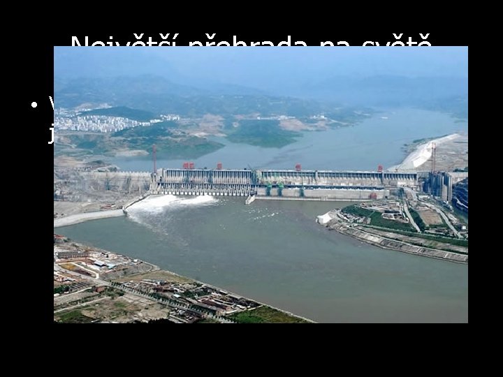 Největší přehrada na světě • V Japonsku na řece Jang-c'-ťiang a jmenuje se Tři