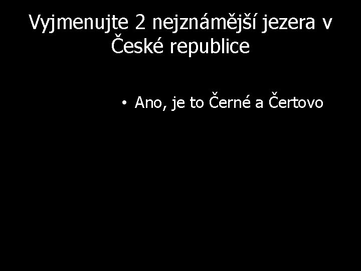 Vyjmenujte 2 nejznámější jezera v České republice • Ano, je to Černé a Čertovo