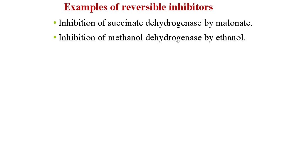 Examples of reversible inhibitors • Inhibition of succinate dehydrogenase by malonate. • Inhibition of