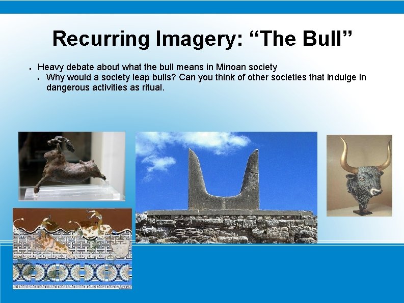 Recurring Imagery: “The Bull” ● Heavy debate about what the bull means in Minoan