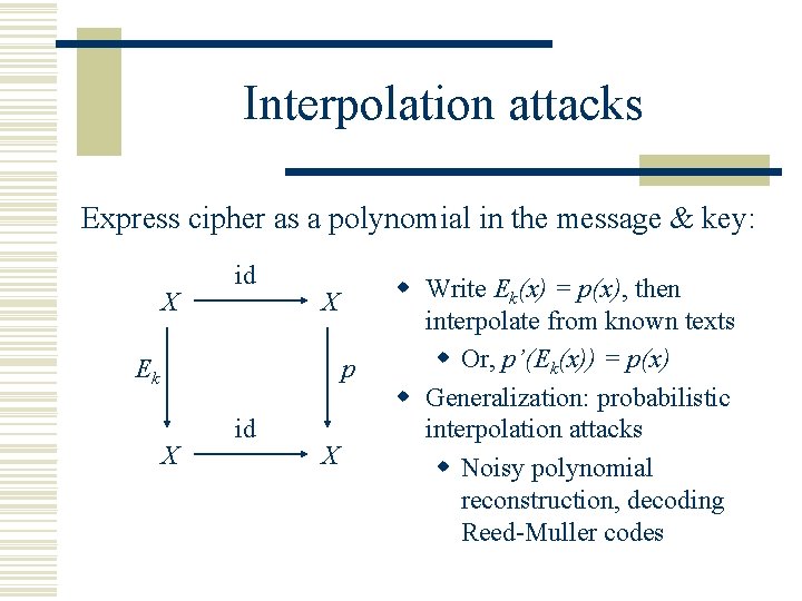 Interpolation attacks Express cipher as a polynomial in the message & key: X id