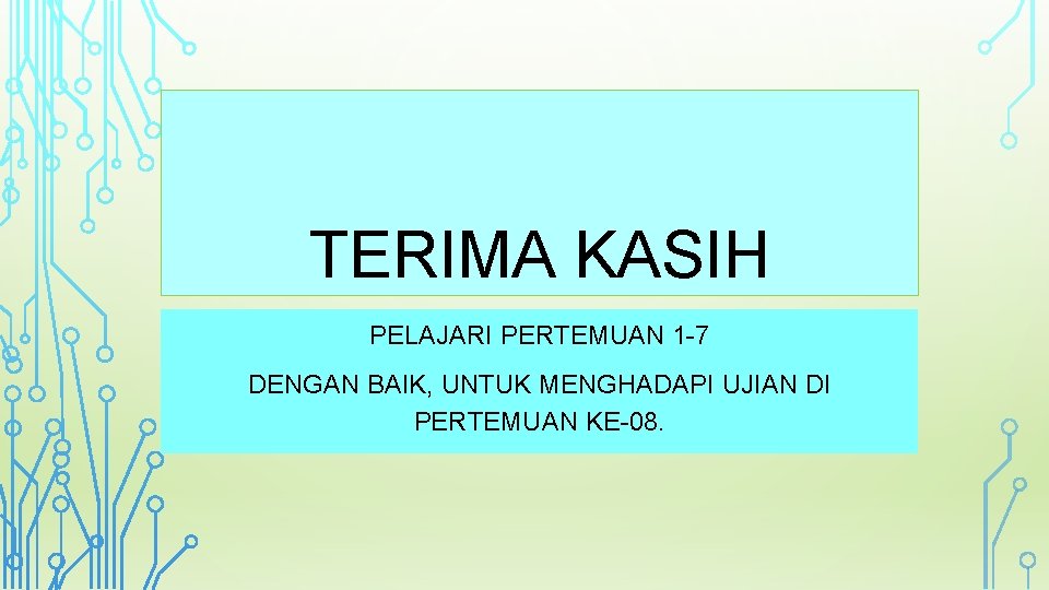 TERIMA KASIH PELAJARI PERTEMUAN 1 -7 DENGAN BAIK, UNTUK MENGHADAPI UJIAN DI PERTEMUAN KE-08.