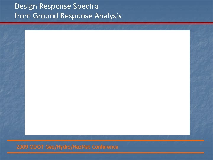 Design Response Spectra from Ground Response Analysis 2009 ODOT Geo/Hydro/Haz. Mat Conference 