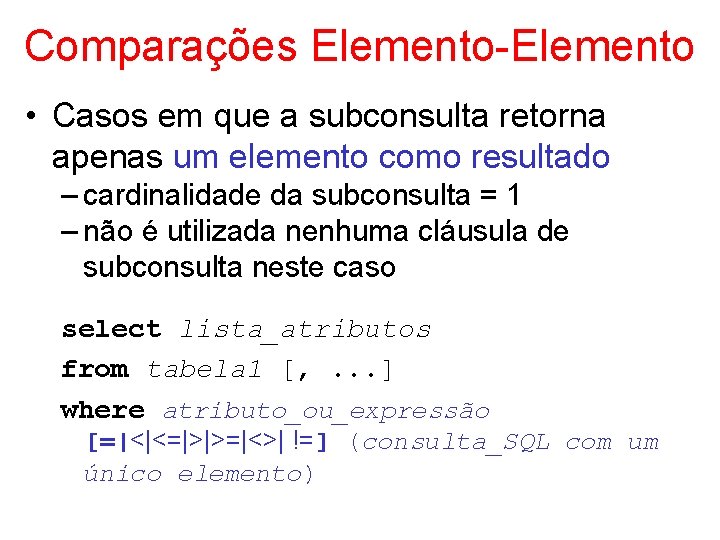 Comparações Elemento-Elemento • Casos em que a subconsulta retorna apenas um elemento como resultado