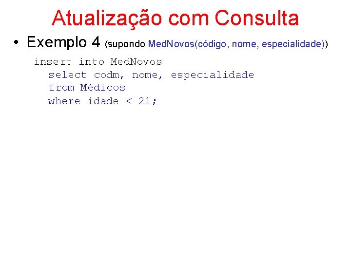 Atualização com Consulta • Exemplo 4 (supondo Med. Novos(código, nome, especialidade)) insert into Med.