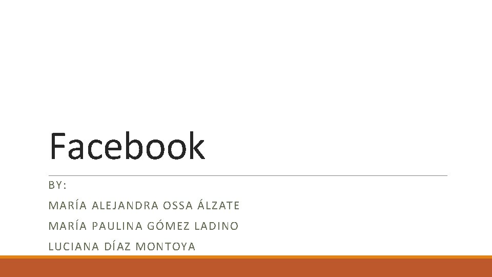 Facebook BY: MARÍA ALEJANDRA OSSA ÁLZATE MARÍA PAULINA GÓMEZ LADINO LUCIANA DÍAZ MONTOYA 