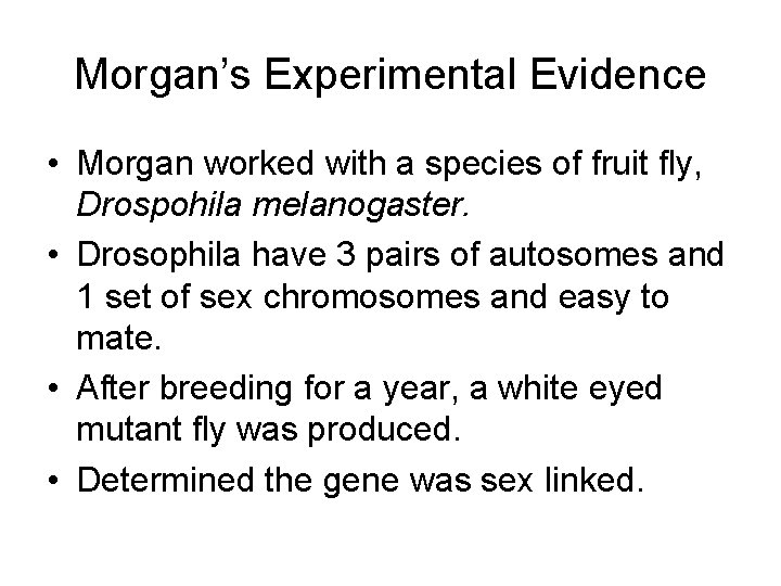 Morgan’s Experimental Evidence • Morgan worked with a species of fruit fly, Drospohila melanogaster.