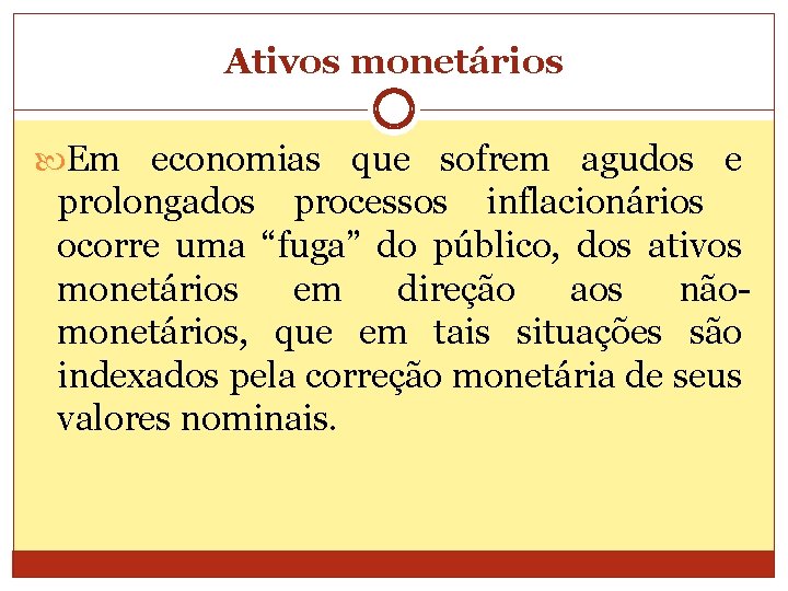 Ativos monetários Em economias que sofrem agudos e prolongados processos inflacionários ocorre uma “fuga”