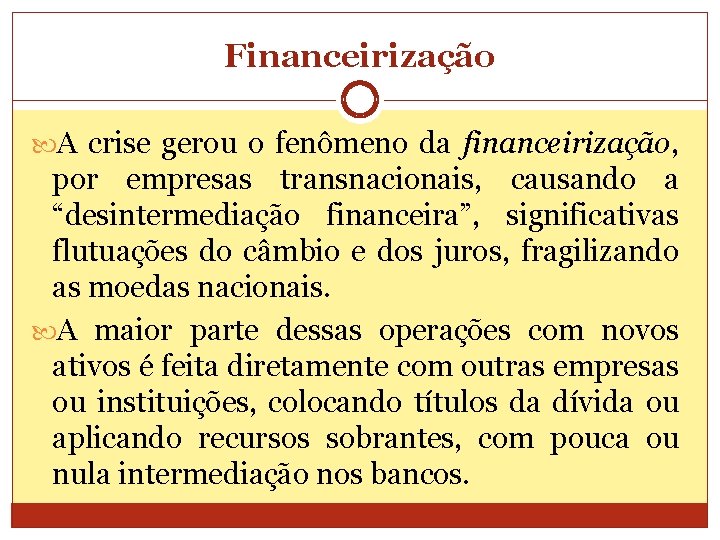 Financeirização A crise gerou o fenômeno da financeirização, por empresas transnacionais, causando a “desintermediação