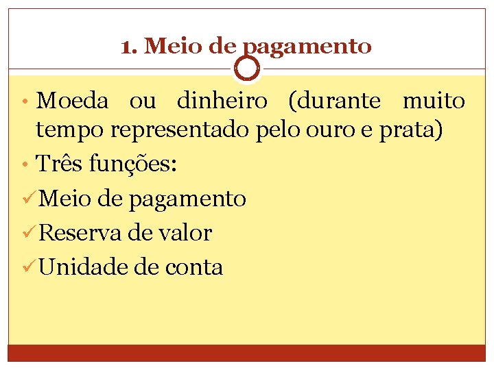 1. Meio de pagamento • Moeda ou dinheiro (durante muito tempo representado pelo ouro