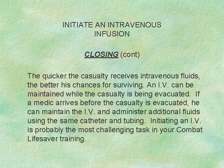 INITIATE AN INTRAVENOUS INFUSION CLOSING (cont) The quicker the casualty receives intravenous fluids, the