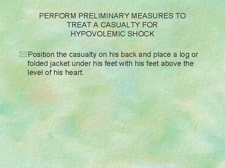 PERFORM PRELIMINARY MEASURES TO TREAT A CASUALTY FOR HYPOVOLEMIC SHOCK *Position the casualty on