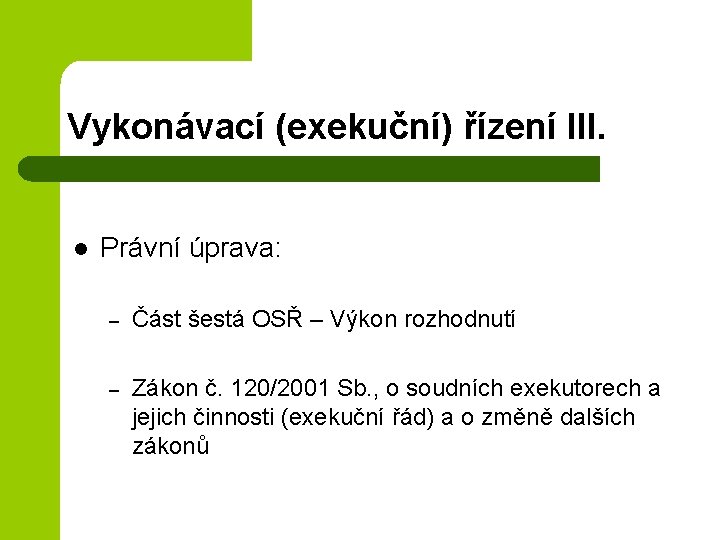 Vykonávací (exekuční) řízení III. l Právní úprava: – Část šestá OSŘ – Výkon rozhodnutí