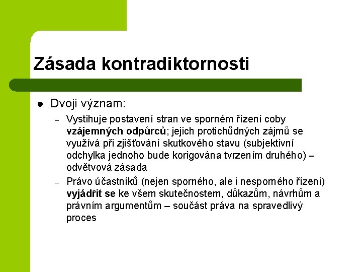 Zásada kontradiktornosti l Dvojí význam: – – Vystihuje postavení stran ve sporném řízení coby