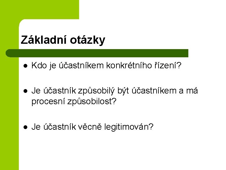 Základní otázky l Kdo je účastníkem konkrétního řízení? l Je účastník způsobilý být účastníkem