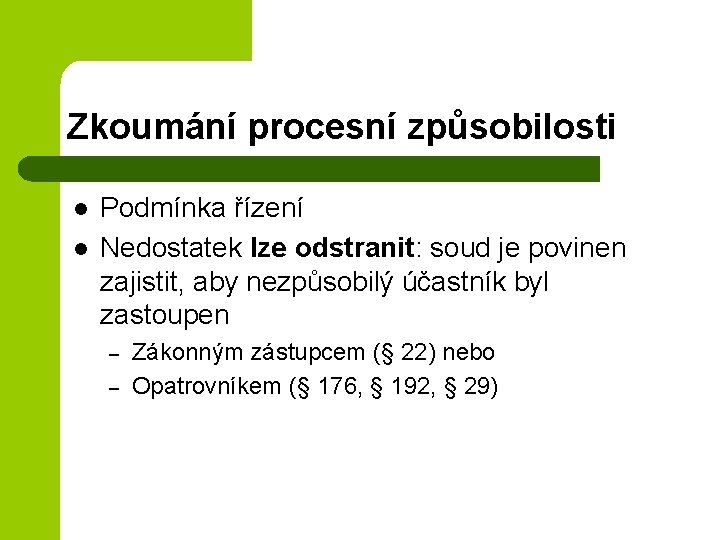 Zkoumání procesní způsobilosti l l Podmínka řízení Nedostatek lze odstranit: soud je povinen zajistit,