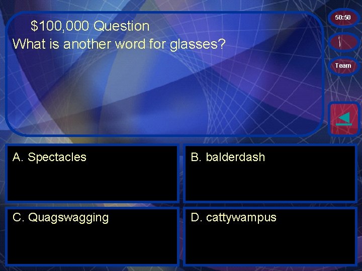 $100, 000 Question What is another word for glasses? 50: 50 Team ◄ A.