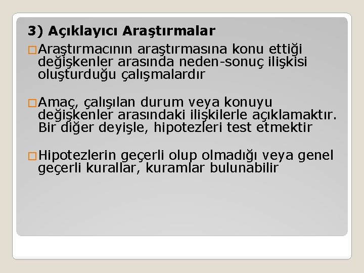 3) Açıklayıcı Araştırmalar �Araştırmacının araştırmasına konu ettiği değişkenler arasında neden-sonuç ilişkisi oluşturduğu çalışmalardır �Amaç,