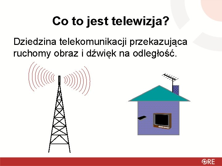 Co to jest telewizja? Dziedzina telekomunikacji przekazująca ruchomy obraz i dźwięk na odległość. 