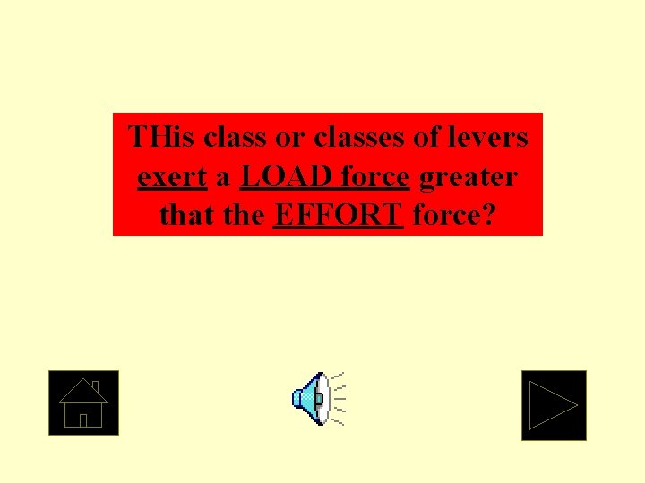 THis class or classes of levers exert a LOAD force greater that the EFFORT