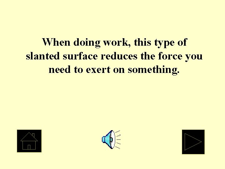 When doing work, this type of slanted surface reduces the force you need to