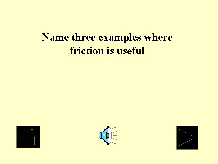 Name three examples where friction is useful 