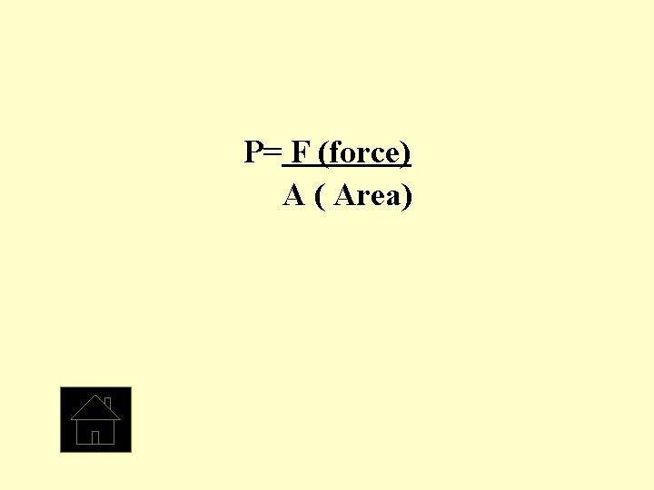 P= F (force) A ( Area) 