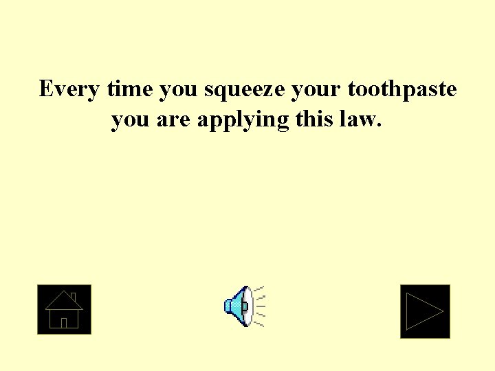 Every time you squeeze your toothpaste you are applying this law. 