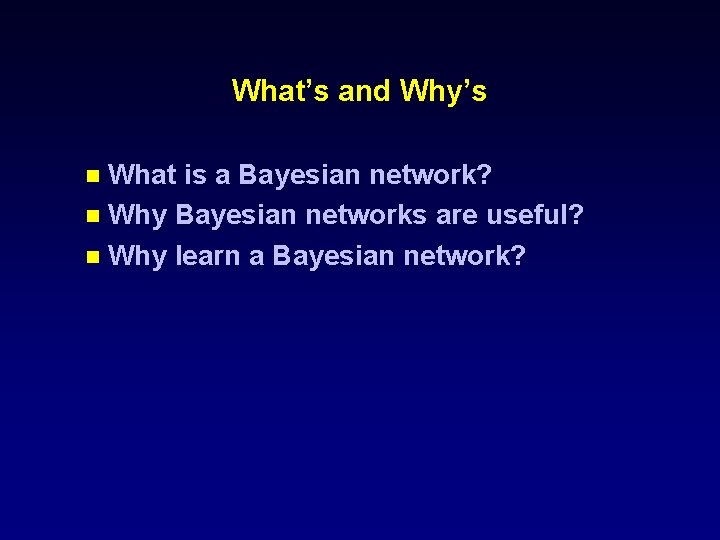 What’s and Why’s n What is a Bayesian network? n Why Bayesian networks are